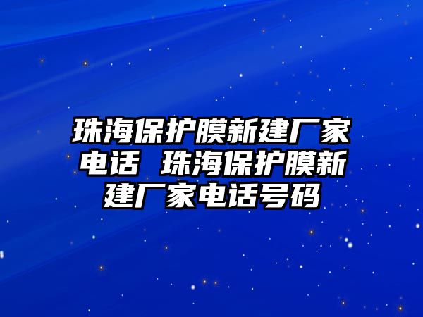 珠海保護(hù)膜新建廠家電話 珠海保護(hù)膜新建廠家電話號(hào)碼