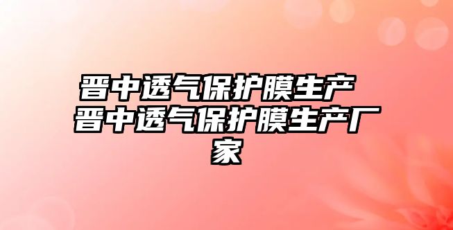 晉中透氣保護膜生產(chǎn) 晉中透氣保護膜生產(chǎn)廠家