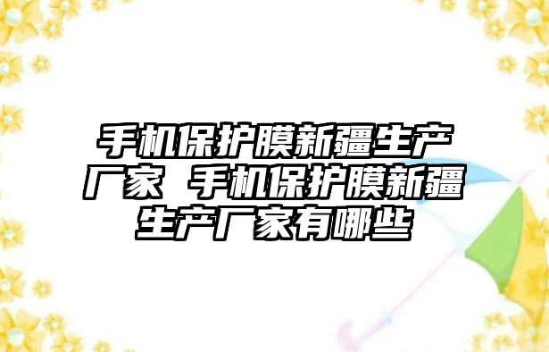 手機(jī)保護(hù)膜新疆生產(chǎn)廠家 手機(jī)保護(hù)膜新疆生產(chǎn)廠家有哪些