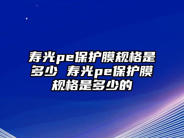 壽光pe保護(hù)膜規(guī)格是多少 壽光pe保護(hù)膜規(guī)格是多少的