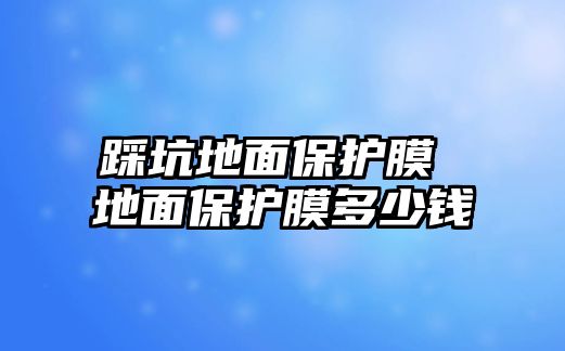 踩坑地面保護(hù)膜 地面保護(hù)膜多少錢