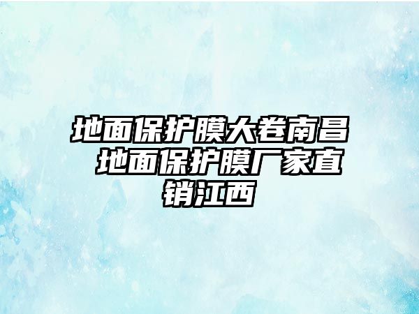 地面保護(hù)膜大卷南昌 地面保護(hù)膜廠家直銷江西