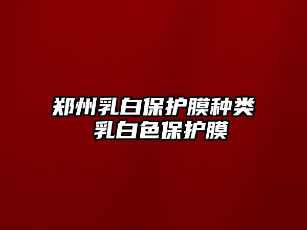 鄭州乳白保護膜種類 乳白色保護膜