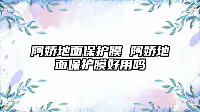 阿嬌地面保護膜 阿嬌地面保護膜好用嗎