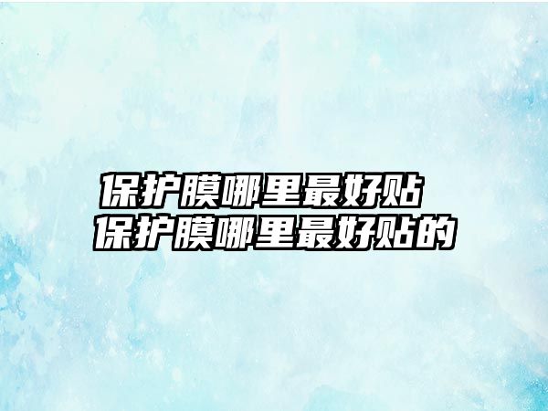 保護(hù)膜哪里最好貼 保護(hù)膜哪里最好貼的