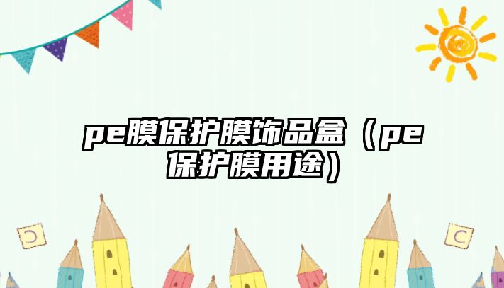 pe膜保護(hù)膜飾品盒（pe保護(hù)膜用途）