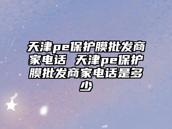 天津pe保護膜批發(fā)商家電話 天津pe保護膜批發(fā)商家電話是多少