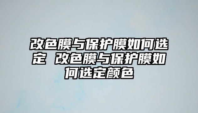 改色膜與保護(hù)膜如何選定 改色膜與保護(hù)膜如何選定顏色