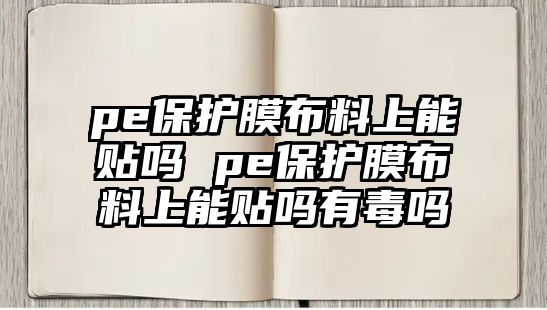 pe保護(hù)膜布料上能貼嗎 pe保護(hù)膜布料上能貼嗎有毒嗎
