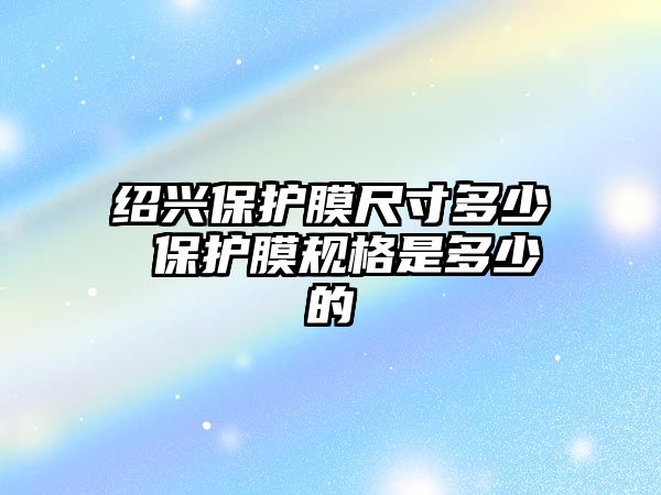 紹興保護膜尺寸多少 保護膜規(guī)格是多少的