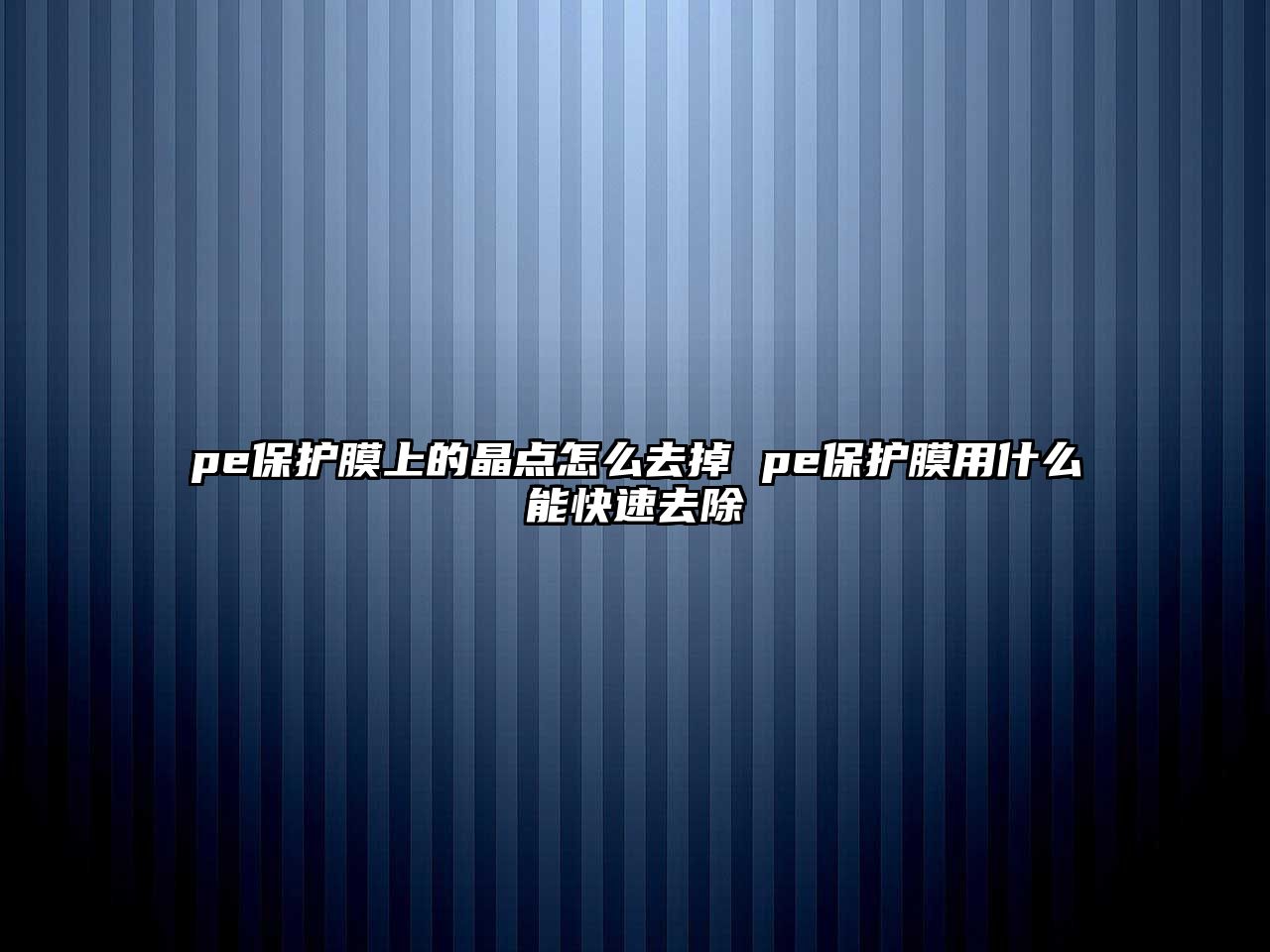 pe保護膜上的晶點怎么去掉 pe保護膜用什么能快速去除