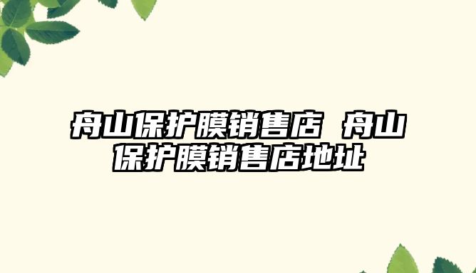 舟山保護(hù)膜銷(xiāo)售店 舟山保護(hù)膜銷(xiāo)售店地址
