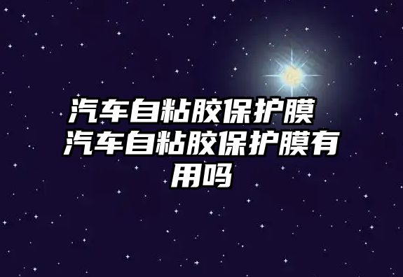 汽車自粘膠保護(hù)膜 汽車自粘膠保護(hù)膜有用嗎