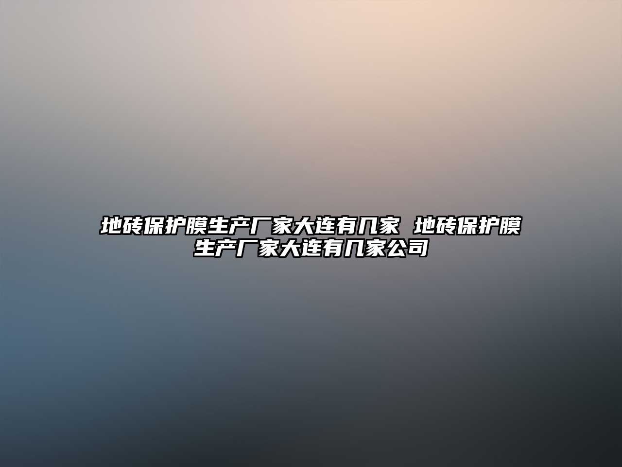 地磚保護(hù)膜生產(chǎn)廠家大連有幾家 地磚保護(hù)膜生產(chǎn)廠家大連有幾家公司