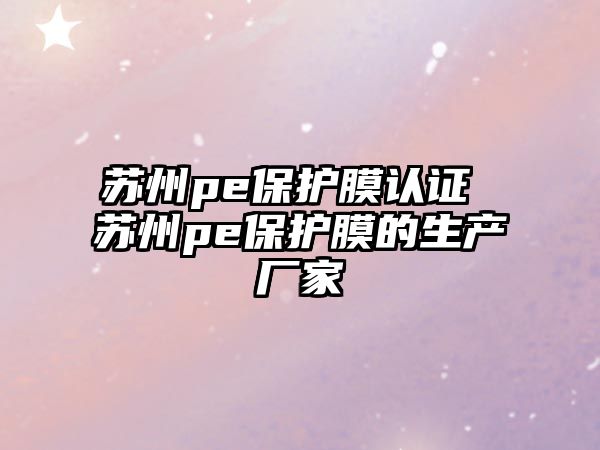 蘇州pe保護(hù)膜認(rèn)證 蘇州pe保護(hù)膜的生產(chǎn)廠家