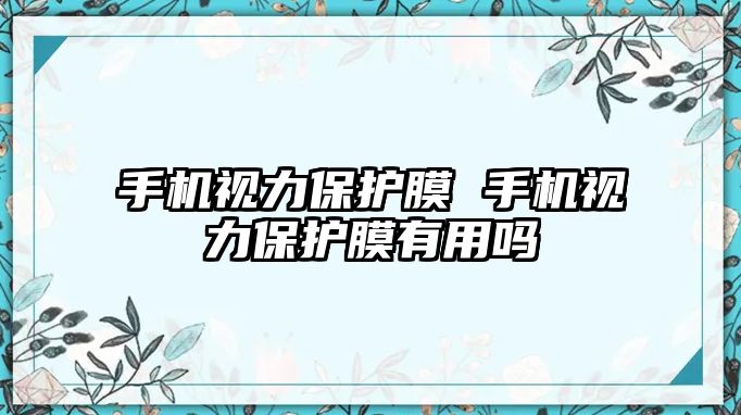 手機(jī)視力保護(hù)膜 手機(jī)視力保護(hù)膜有用嗎