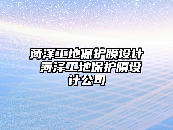 菏澤工地保護(hù)膜設(shè)計(jì) 菏澤工地保護(hù)膜設(shè)計(jì)公司