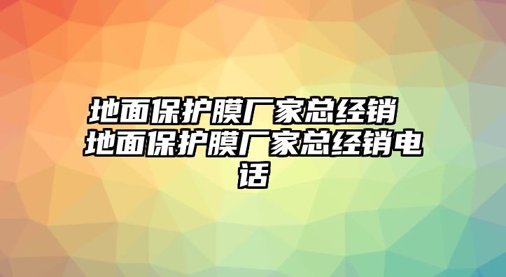 地面保護(hù)膜廠家總經(jīng)銷 地面保護(hù)膜廠家總經(jīng)銷電話