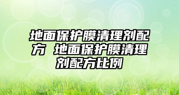 地面保護膜清理劑配方 地面保護膜清理劑配方比例