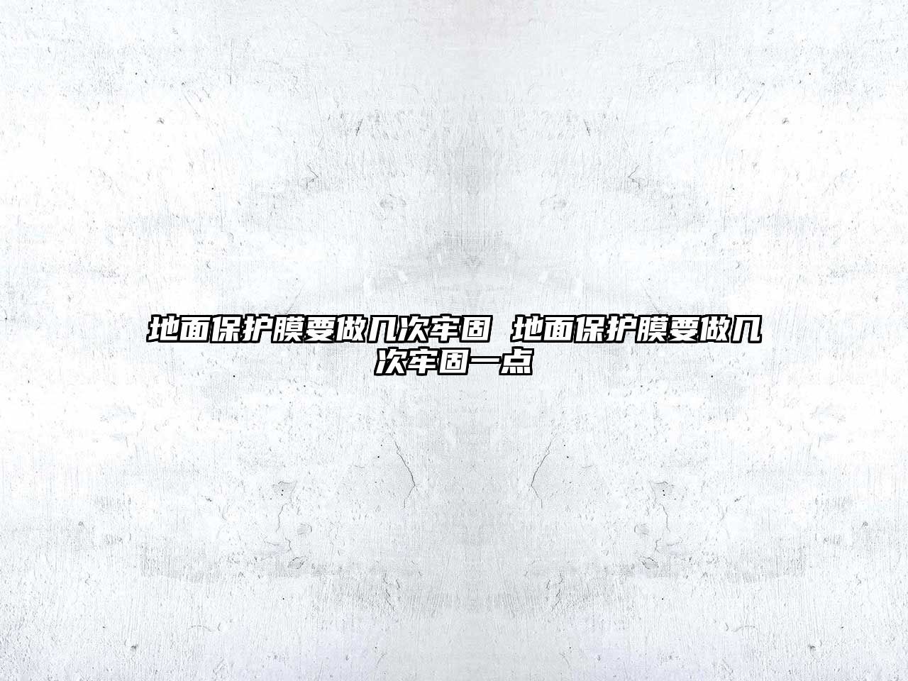 地面保護(hù)膜要做幾次牢固 地面保護(hù)膜要做幾次牢固一點(diǎn)