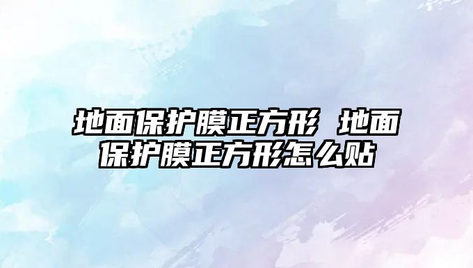 地面保護膜正方形 地面保護膜正方形怎么貼