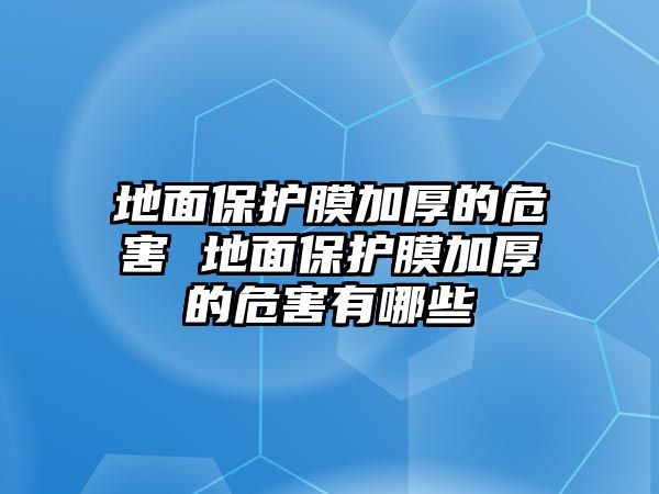 地面保護(hù)膜加厚的危害 地面保護(hù)膜加厚的危害有哪些