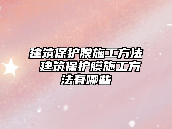 建筑保護膜施工方法 建筑保護膜施工方法有哪些