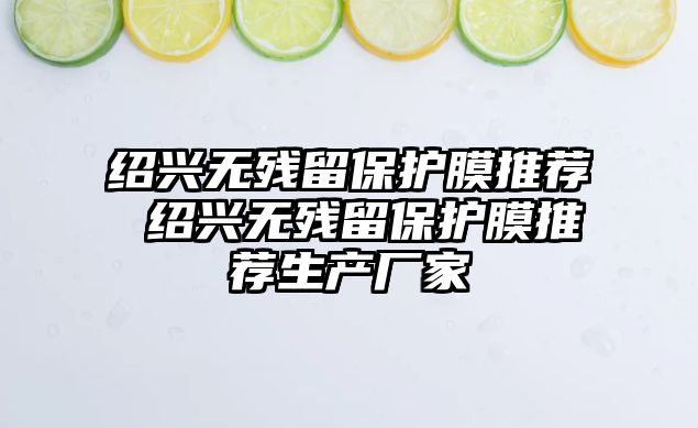 紹興無(wú)殘留保護(hù)膜推薦 紹興無(wú)殘留保護(hù)膜推薦生產(chǎn)廠家