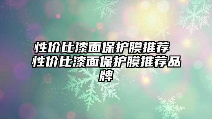 性價(jià)比漆面保護(hù)膜推薦 性價(jià)比漆面保護(hù)膜推薦品牌