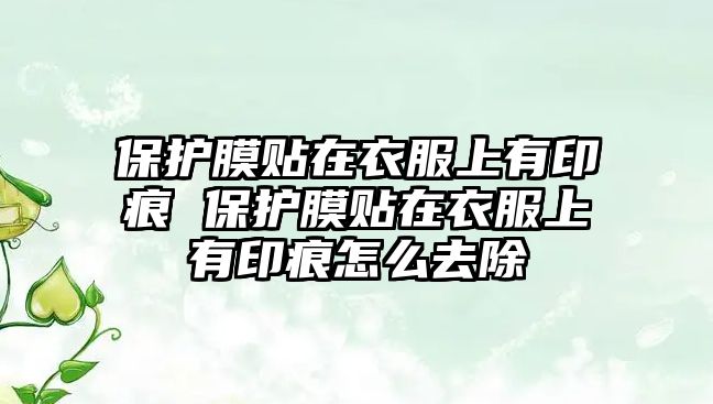 保護(hù)膜貼在衣服上有印痕 保護(hù)膜貼在衣服上有印痕怎么去除