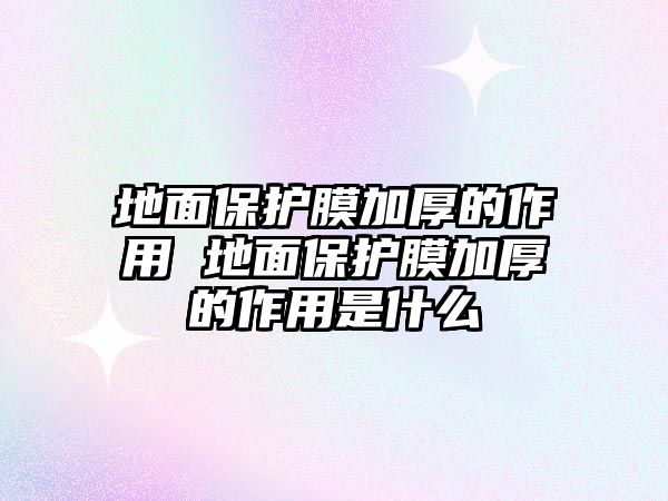 地面保護膜加厚的作用 地面保護膜加厚的作用是什么