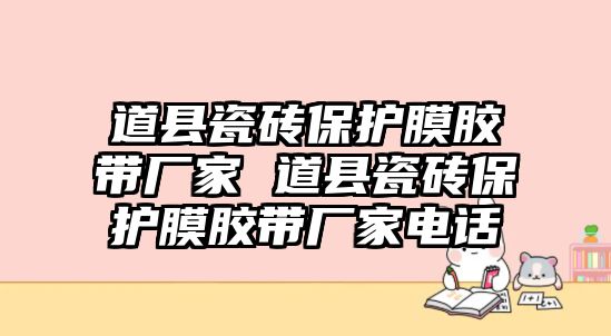 道縣瓷磚保護(hù)膜膠帶廠家 道縣瓷磚保護(hù)膜膠帶廠家電話