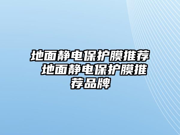 地面靜電保護(hù)膜推薦 地面靜電保護(hù)膜推薦品牌