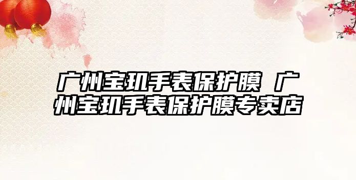 廣州寶璣手表保護膜 廣州寶璣手表保護膜專賣店