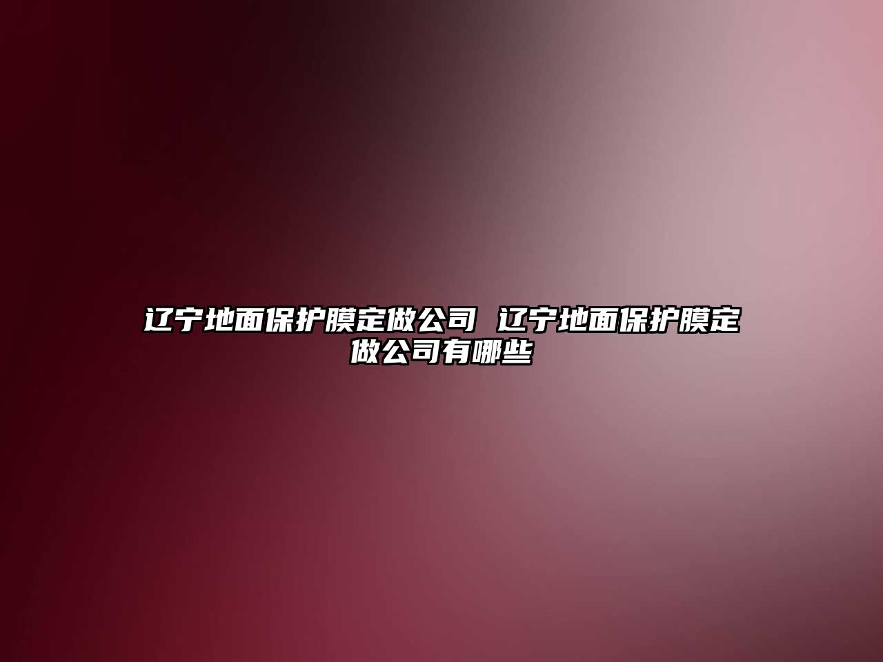 遼寧地面保護(hù)膜定做公司 遼寧地面保護(hù)膜定做公司有哪些