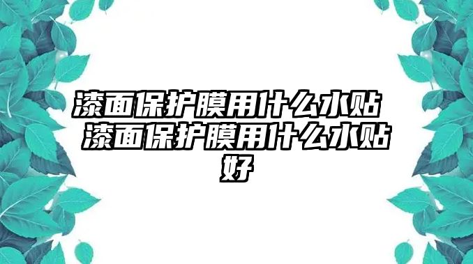 漆面保護(hù)膜用什么水貼 漆面保護(hù)膜用什么水貼好