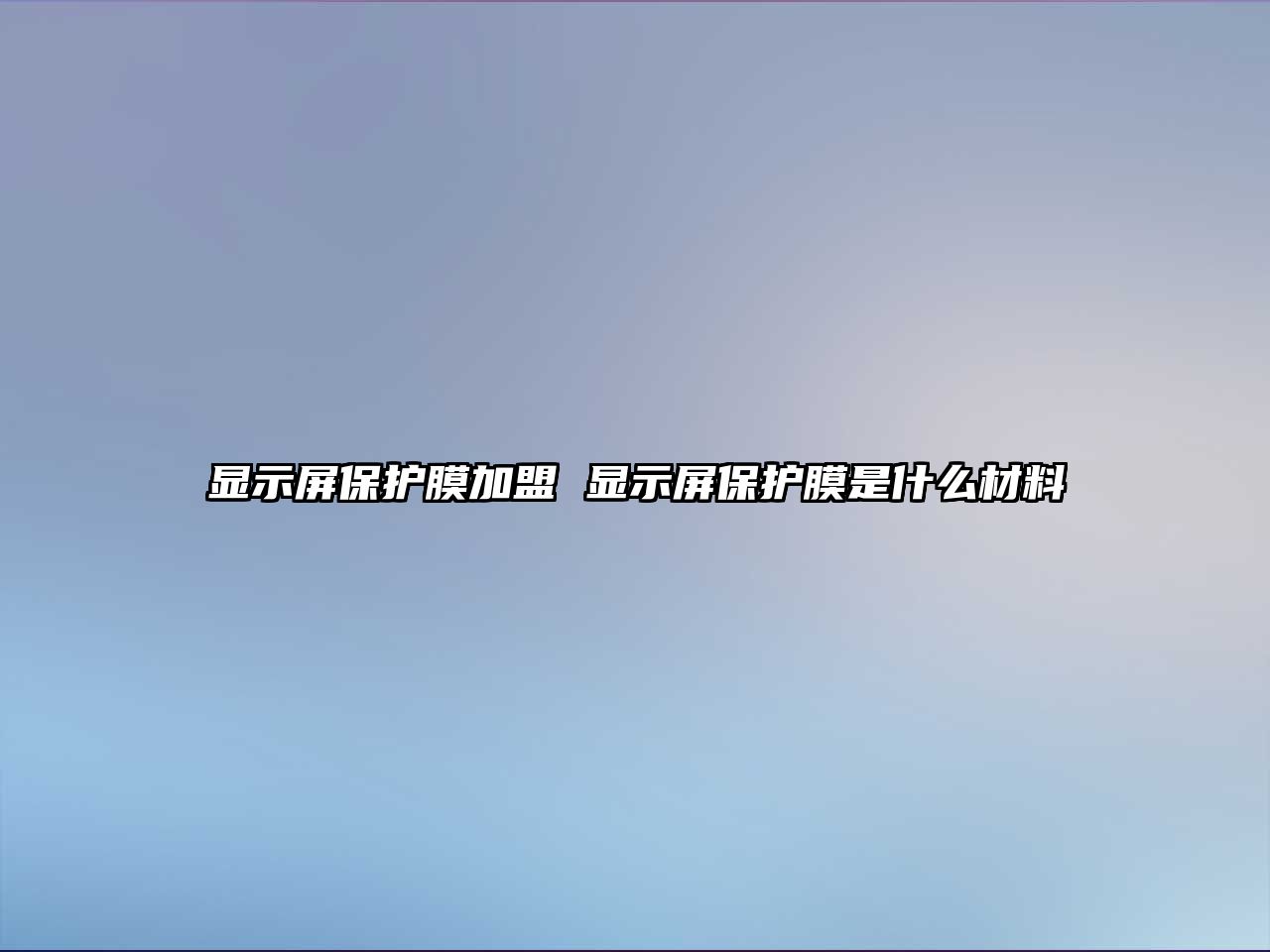 顯示屏保護膜加盟 顯示屏保護膜是什么材料