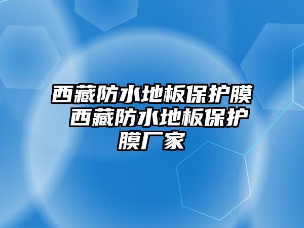 西藏防水地板保護(hù)膜 西藏防水地板保護(hù)膜廠家
