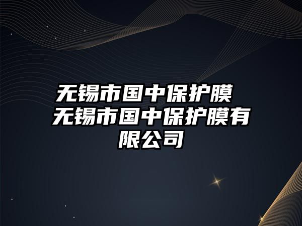 無(wú)錫市國(guó)中保護(hù)膜 無(wú)錫市國(guó)中保護(hù)膜有限公司