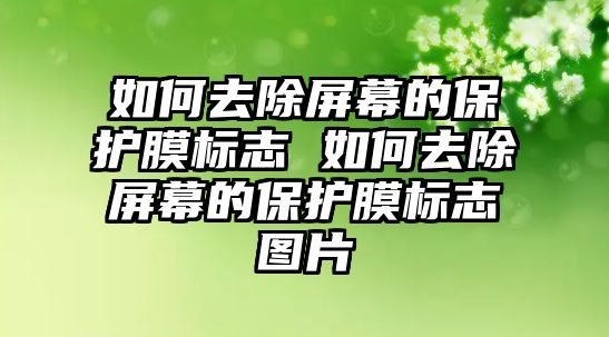 如何去除屏幕的保護膜標(biāo)志 如何去除屏幕的保護膜標(biāo)志圖片