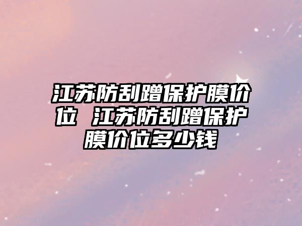 江蘇防刮蹭保護(hù)膜價(jià)位 江蘇防刮蹭保護(hù)膜價(jià)位多少錢
