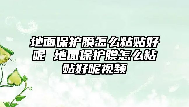 地面保護(hù)膜怎么粘貼好呢 地面保護(hù)膜怎么粘貼好呢視頻