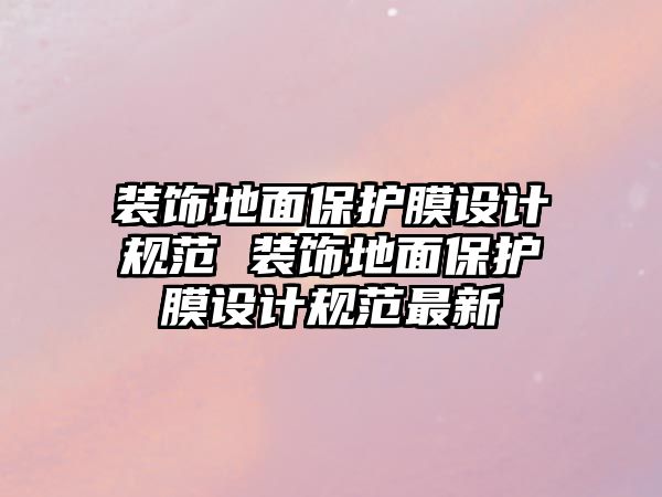 裝飾地面保護(hù)膜設(shè)計(jì)規(guī)范 裝飾地面保護(hù)膜設(shè)計(jì)規(guī)范最新