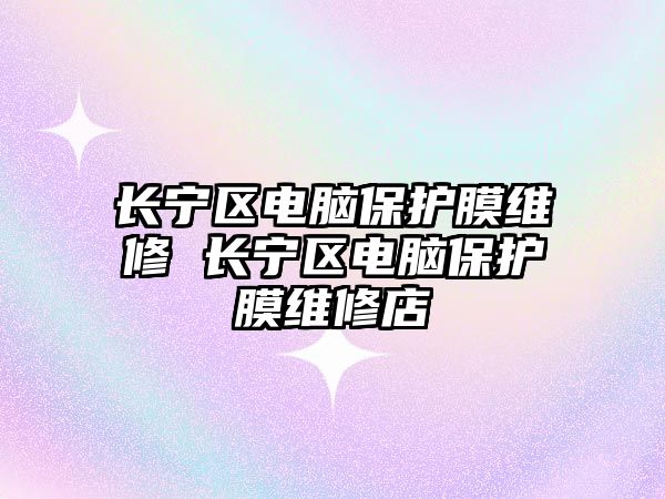 長寧區(qū)電腦保護(hù)膜維修 長寧區(qū)電腦保護(hù)膜維修店