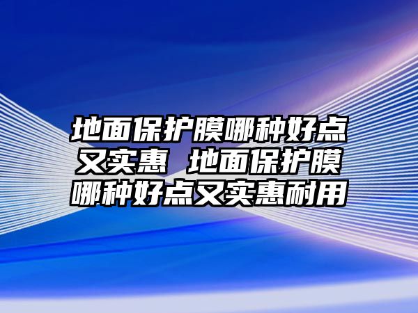 地面保護(hù)膜哪種好點(diǎn)又實(shí)惠 地面保護(hù)膜哪種好點(diǎn)又實(shí)惠耐用