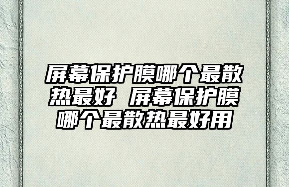屏幕保護(hù)膜哪個(gè)最散熱最好 屏幕保護(hù)膜哪個(gè)最散熱最好用
