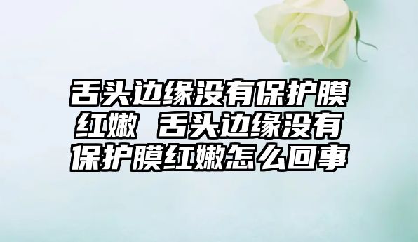 舌頭邊緣沒有保護(hù)膜紅嫩 舌頭邊緣沒有保護(hù)膜紅嫩怎么回事